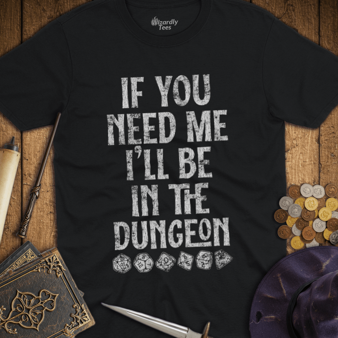 If You Need Me I'll Be In The Dungeon T-Shirt
