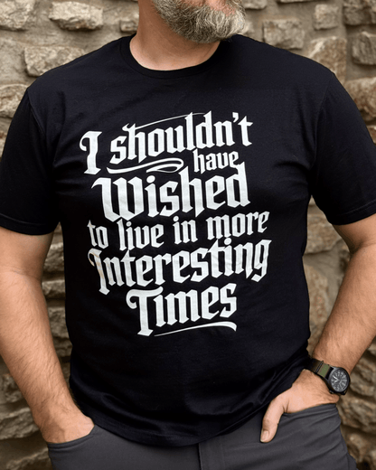 I Shouldn't Have Wished to Live In More Interesting Times Text T-shirt
